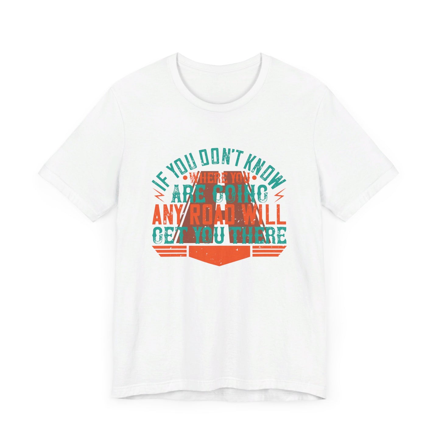 If You Don’t Know Where You Are Going, Any Road Will Get You There - Unisex Jersey Short Sleeve Tee