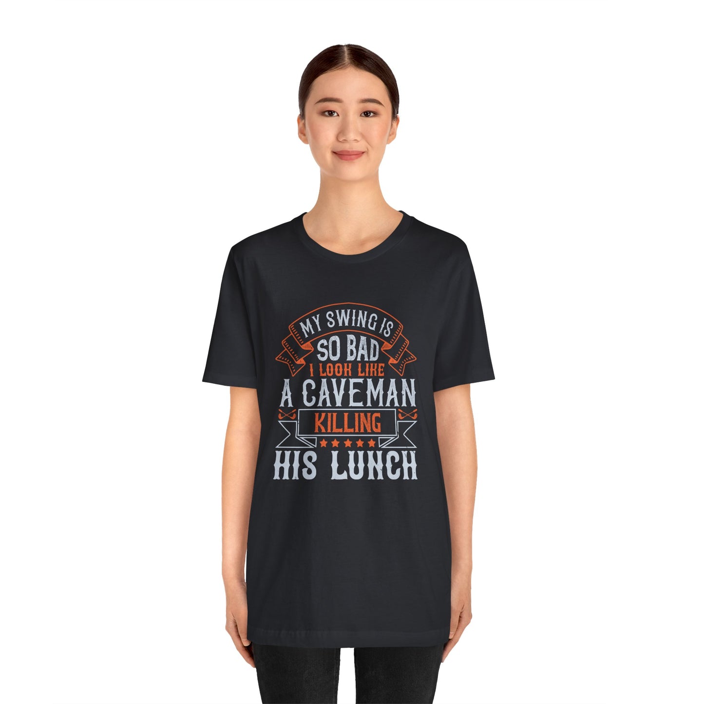 My Swing Is So Bad, I Look Like a Caveman Killing His Lunch - Unisex Jersey Short Sleeve Tee - 12056