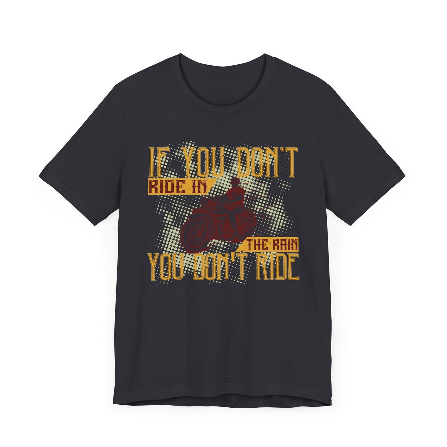 If You Don’t Ride in the Rain, You Don’t Ride - Unisex Jersey Short Sleeve Tee - 13750