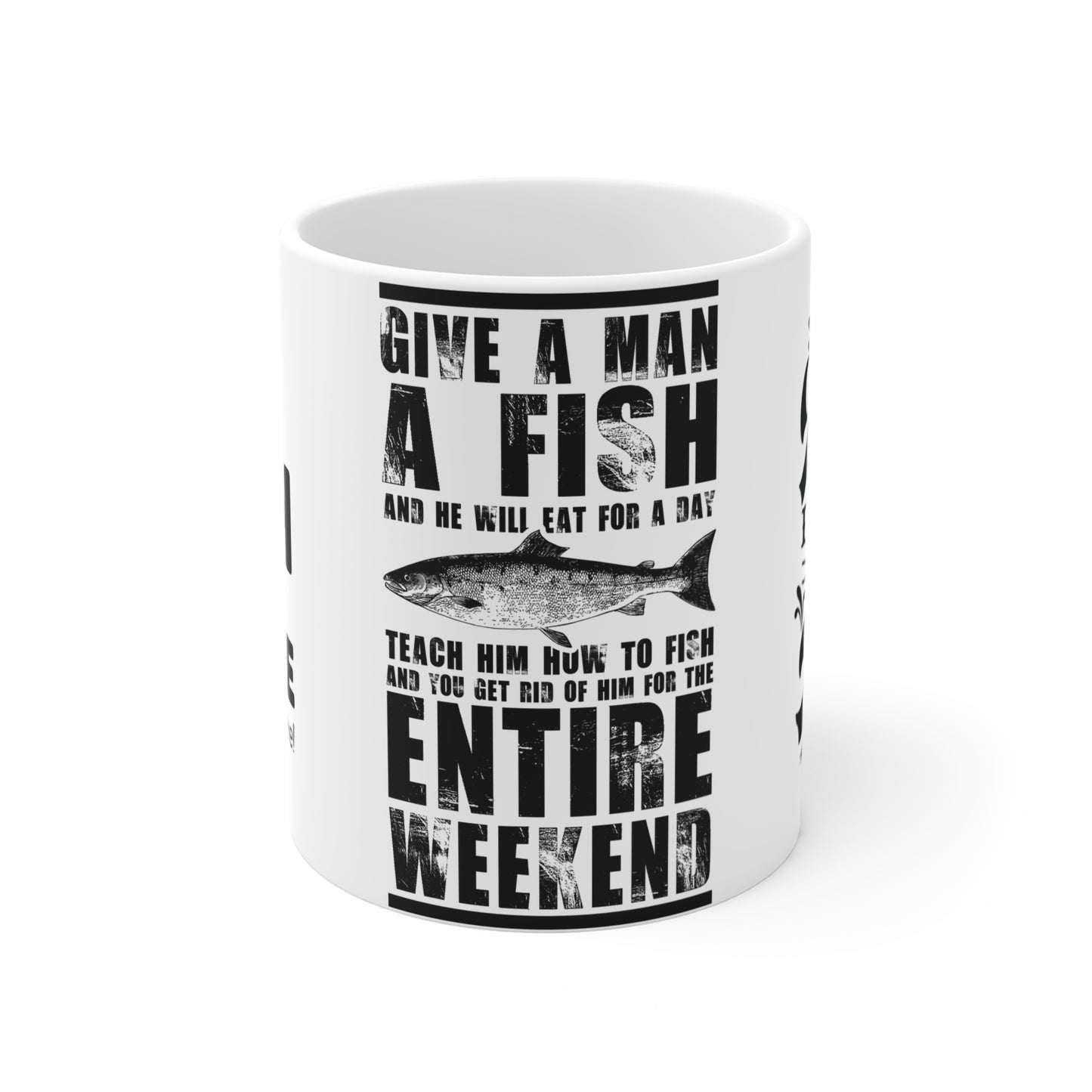 Give A Man A Fish And He'll Eat For A Day, Teach Him How To Fish And You Get Rid Of Him For The Entire Weekend - Mug 11oz