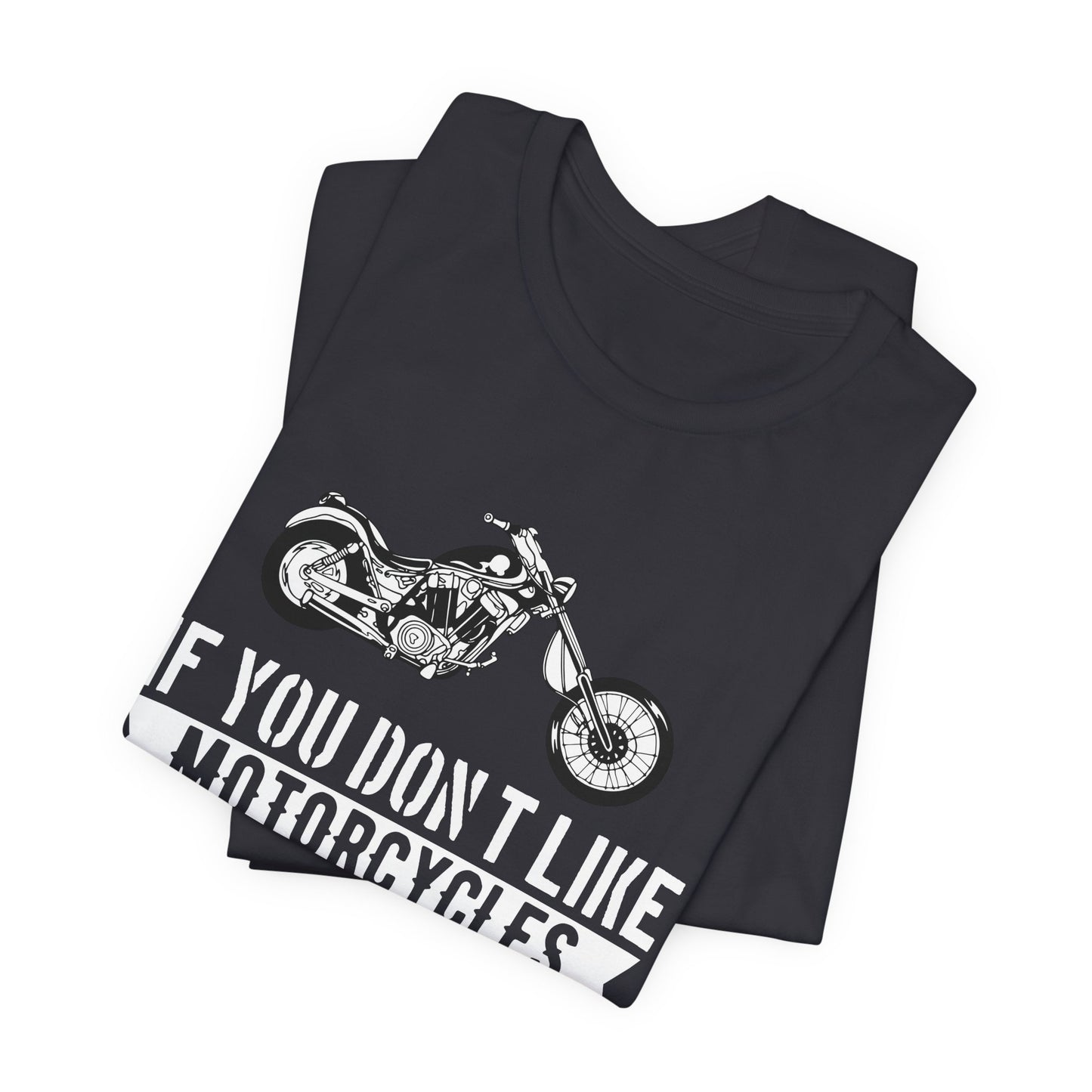 If You Don't Like Motorcycles, Then You Probably Won't Like Me and I'm Okay with That - Unisex Jersey Short Sleeve Tee