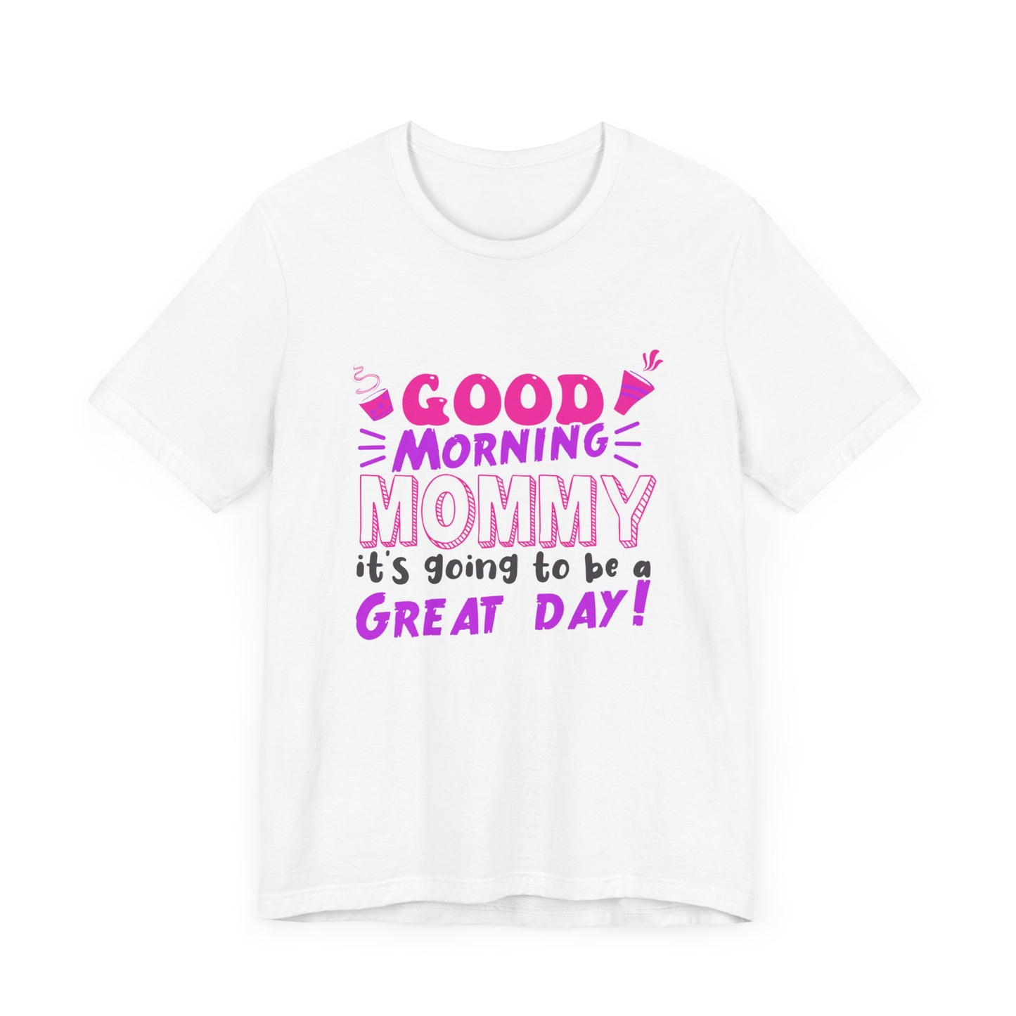 Good Morning Mommy, It's Going To Be A Great Day - Unisex Jersey Short Sleeve Tee