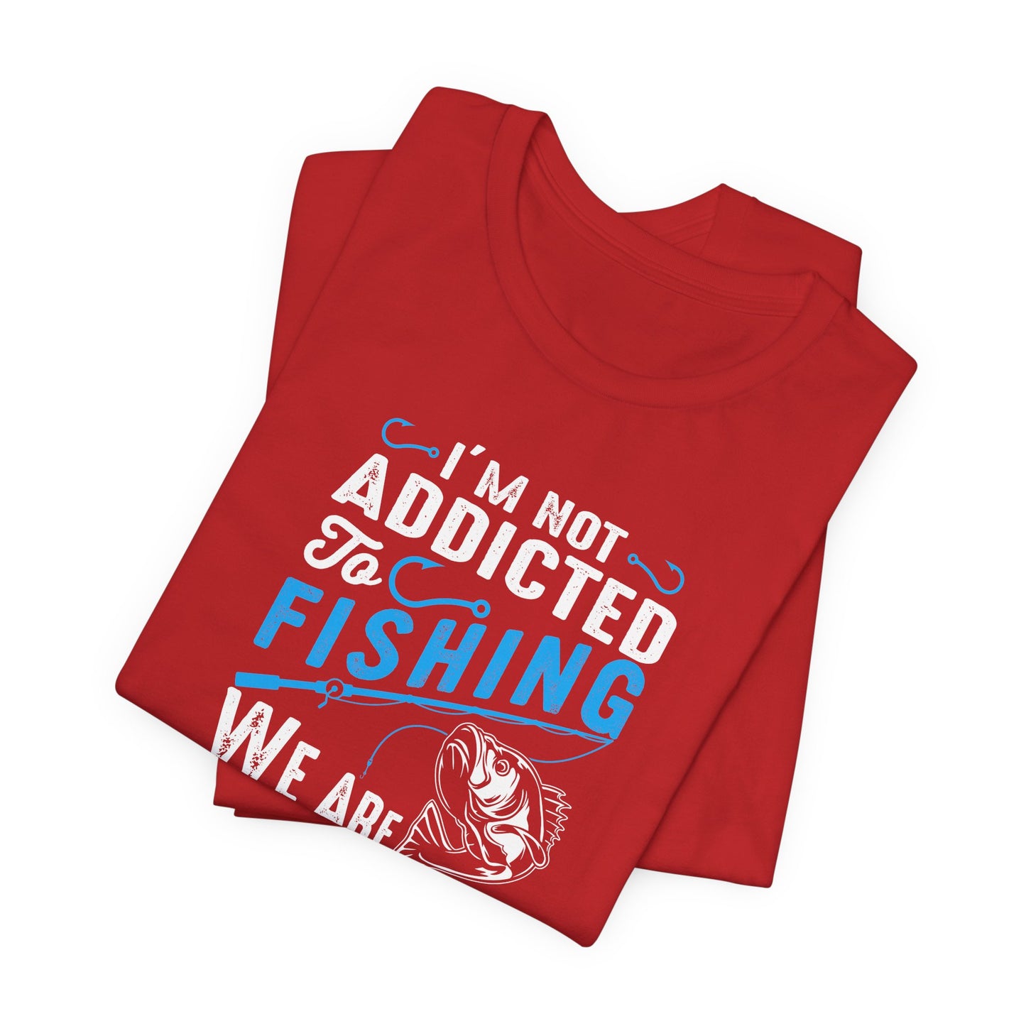 I Am Not Addicted To Fishing. We Are Just In A Very Committed Relationship - Unisex Jersey Short Sleeve Tee