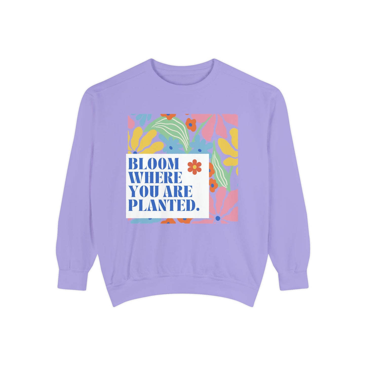 Bloom Where You're Planted - Unisex Garment-Dyed Sweatshirt - 11686