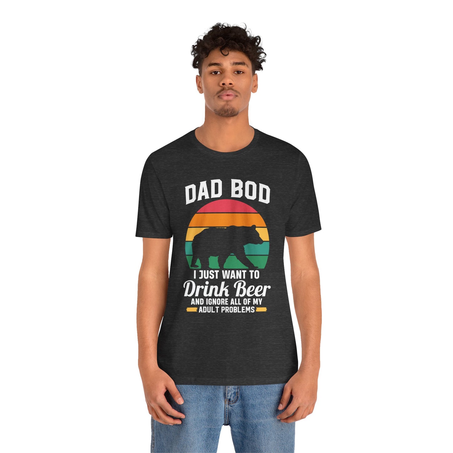Dad Bod, I Just Want To Drink Beer & Ignore All Of My Adult Problems - Unisex Jersey Short Sleeve Tee - 13725