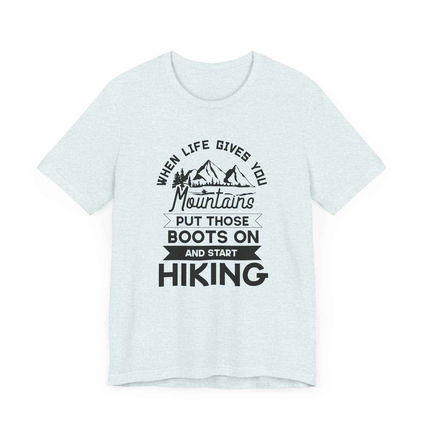 When Life Gives You Mountains Put Those Boots On & Start Hiking - Unisex Jersey Short Sleeve Tee