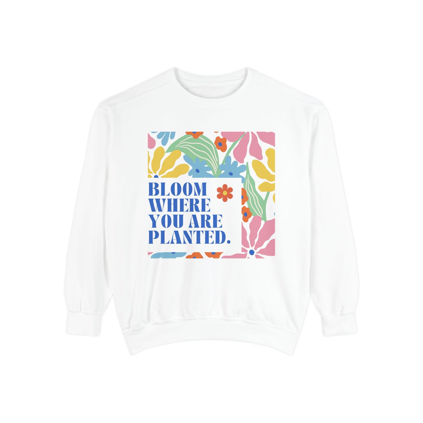 Bloom Where You're Planted - Unisex Garment-Dyed Sweatshirt - 11686