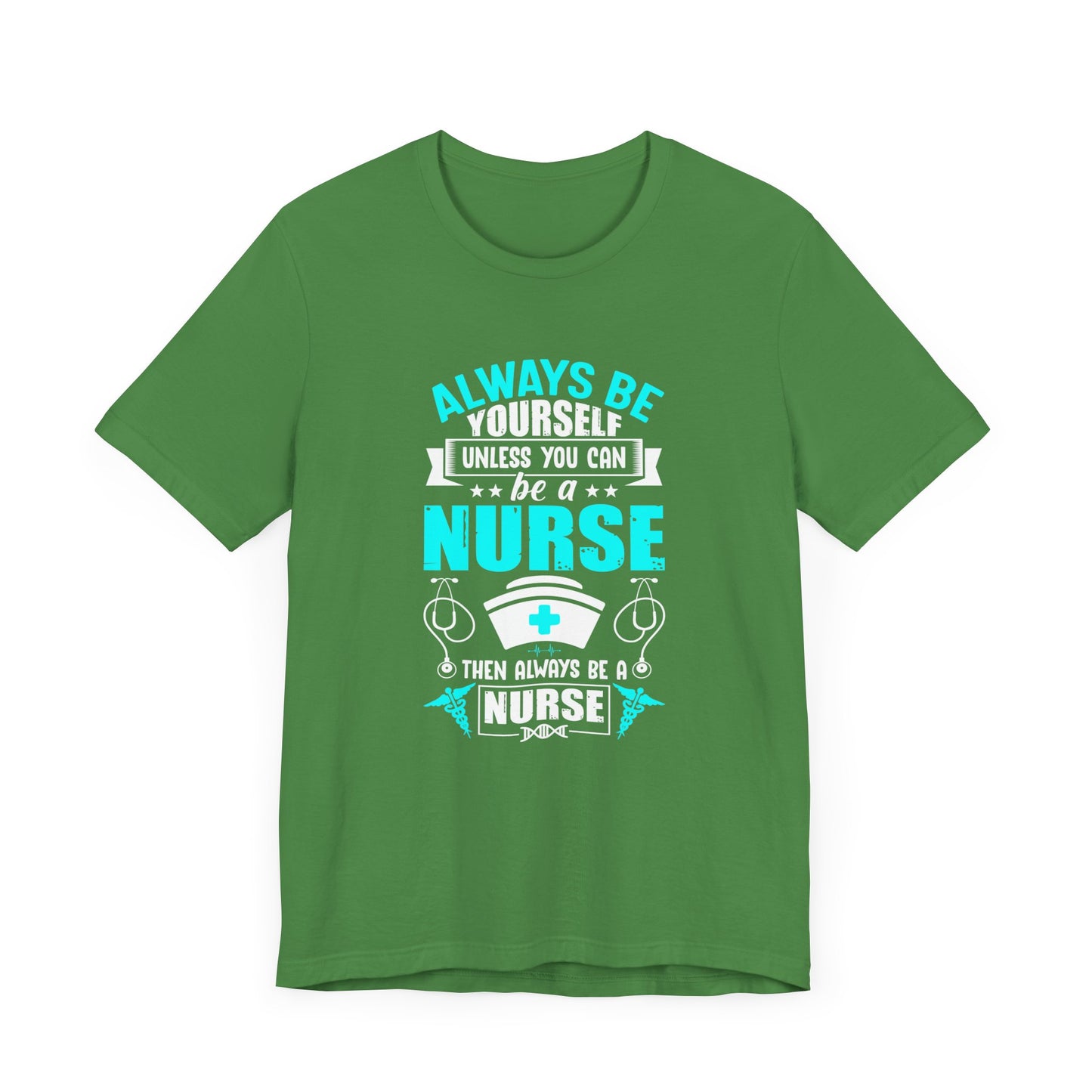 Always Be Yourself Unless You Can Be A Nurse, Then Always Be A Nurse - Unisex Jersey Short Sleeve Tee