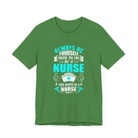 Always Be Yourself Unless You Can Be A Nurse, Then Always Be A Nurse - Unisex Jersey Short Sleeve Tee