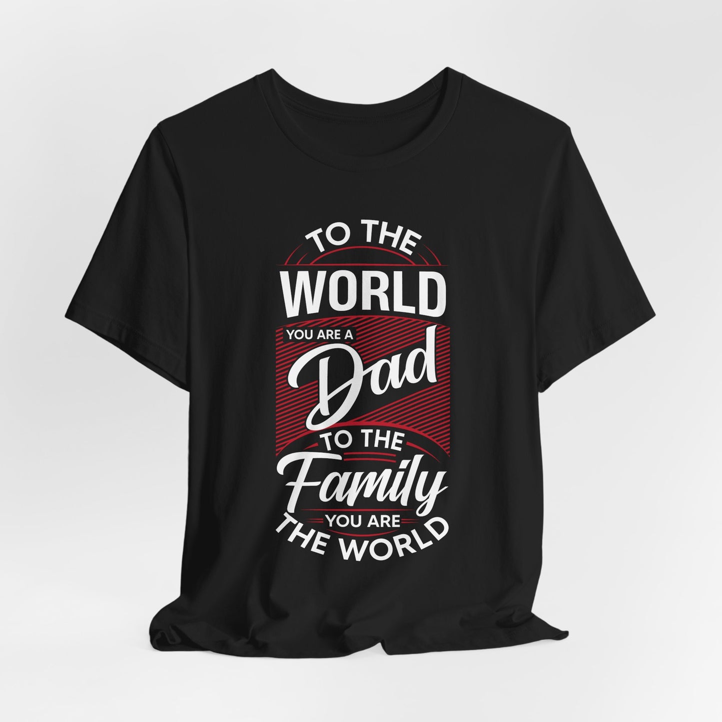 To The World You're A Dad, To The Family, You're The World - Unisex Jersey Short Sleeve Tee - 13685