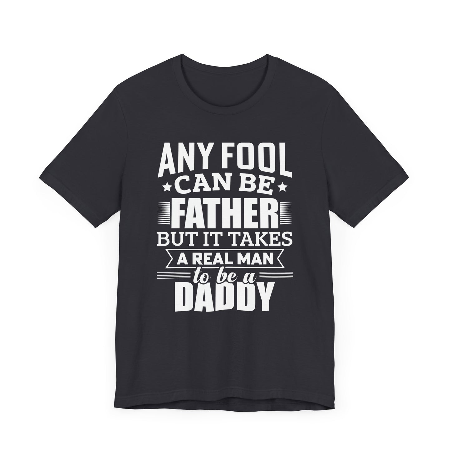 Dad:  Any Fool Can Be Father, But It Takes A Real Man To Be A Daddy - Unisex Jersey Short Sleeve Tee