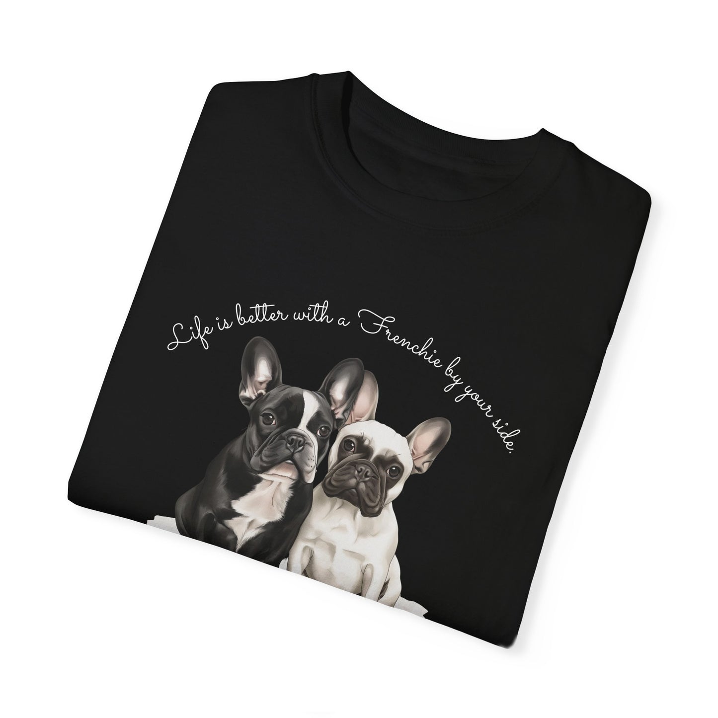 Life is better with a Frenchie by your side. - Unisex Garment-Dyed T-shirt