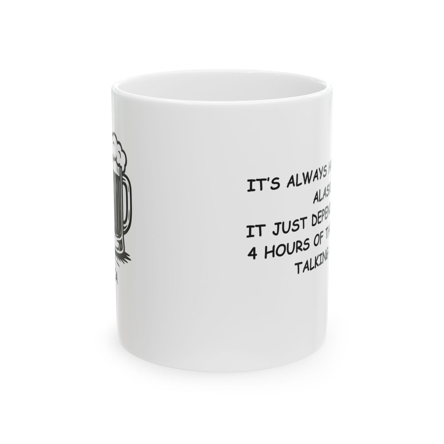 "It’s always happy hour in Alaska... it just depends on which 4 hours of the day you’re talking about." Ceramic Coffee Mug 11/15oz - 12976