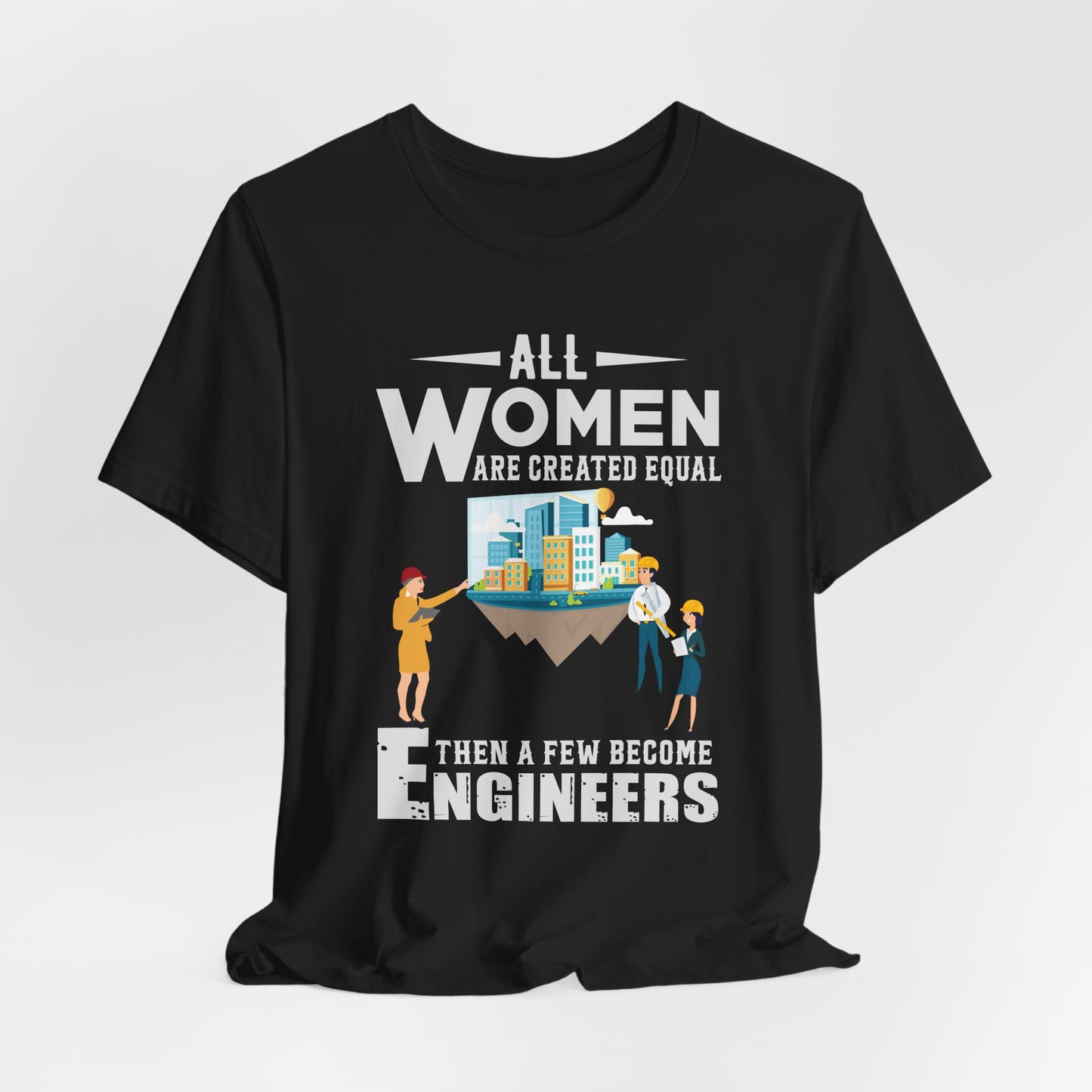 Engineer: All Women Are Created Equal, Then A Few Become Engineers - Unisex Jersey Short Sleeve Tee - 13618