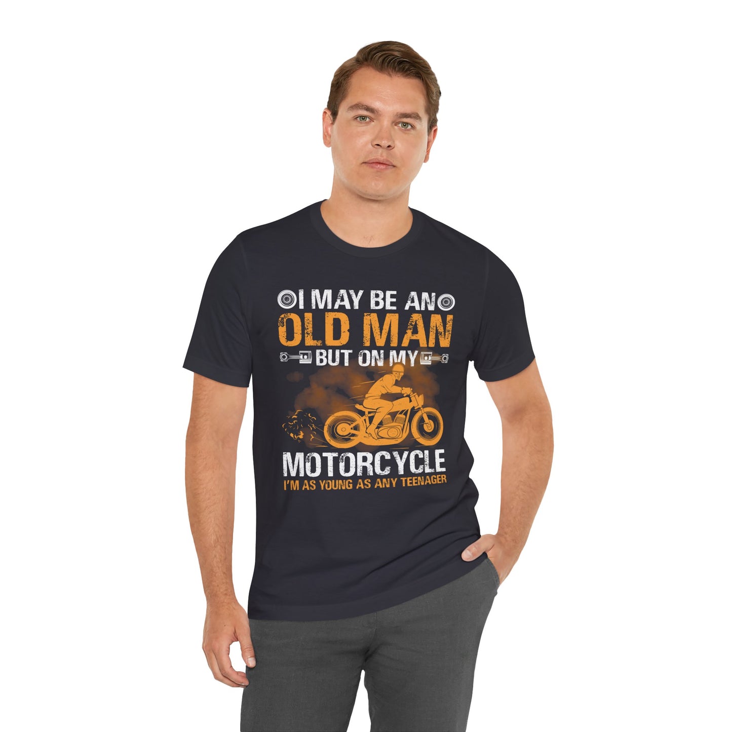 I May Be An Old Man, But On My Motorcycle I'm As Young As Any Teenager - Unisex Jersey Short Sleeve Tee - 13447