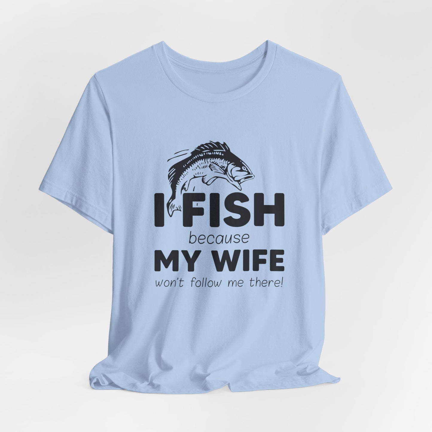 I Fish Because My Wife Won't Follow Me There! - Unisex Jersey Short Sleeve Tee