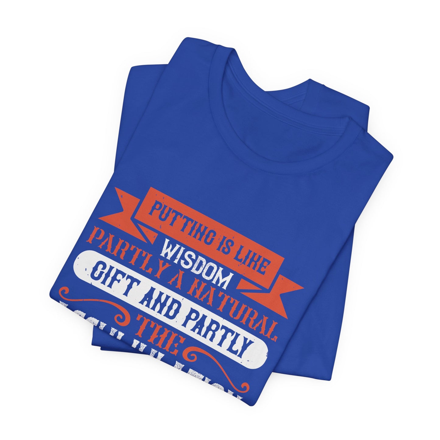 Putting Is Like Wisdom – Partly a Natural Gift and Partly the Accumulation of Experience - Unisex Jersey Short Sleeve Tee