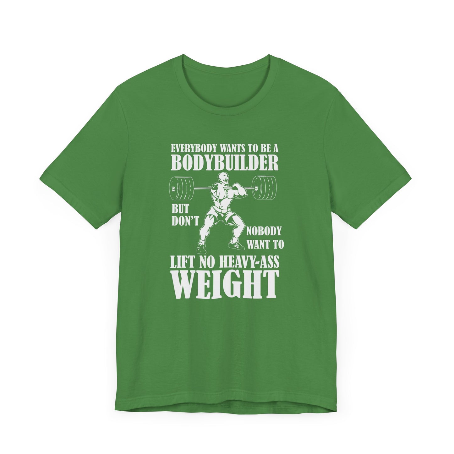 Gym: Everybody Wants To  Be A Bodybuilder, But Nobody Wants To Lift Heavy Stuff - Unisex Jersey Short Sleeve Tee