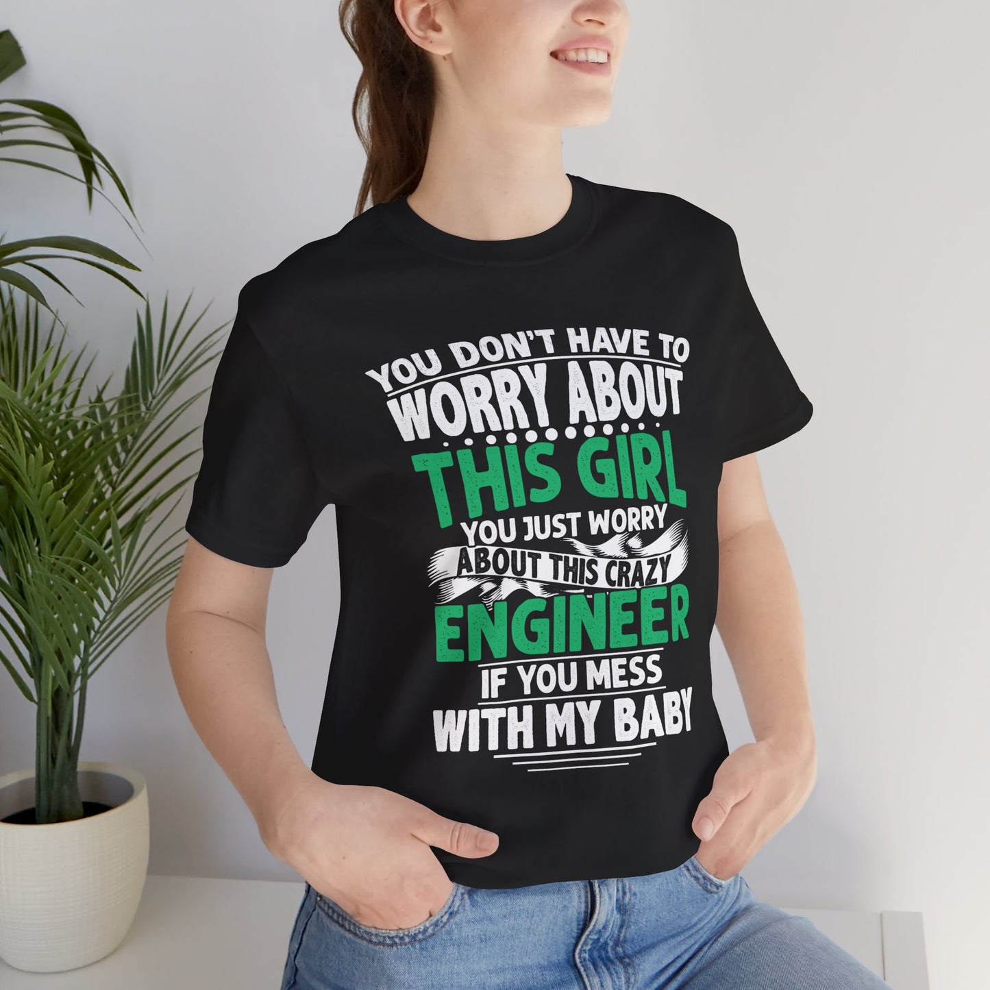 Engineer: You Don't Have To Worry About This Girl. You Just Worry About This Crazy Engineer If You Mess With My  Baby - Unisex Jersey Short Sleeve Tee