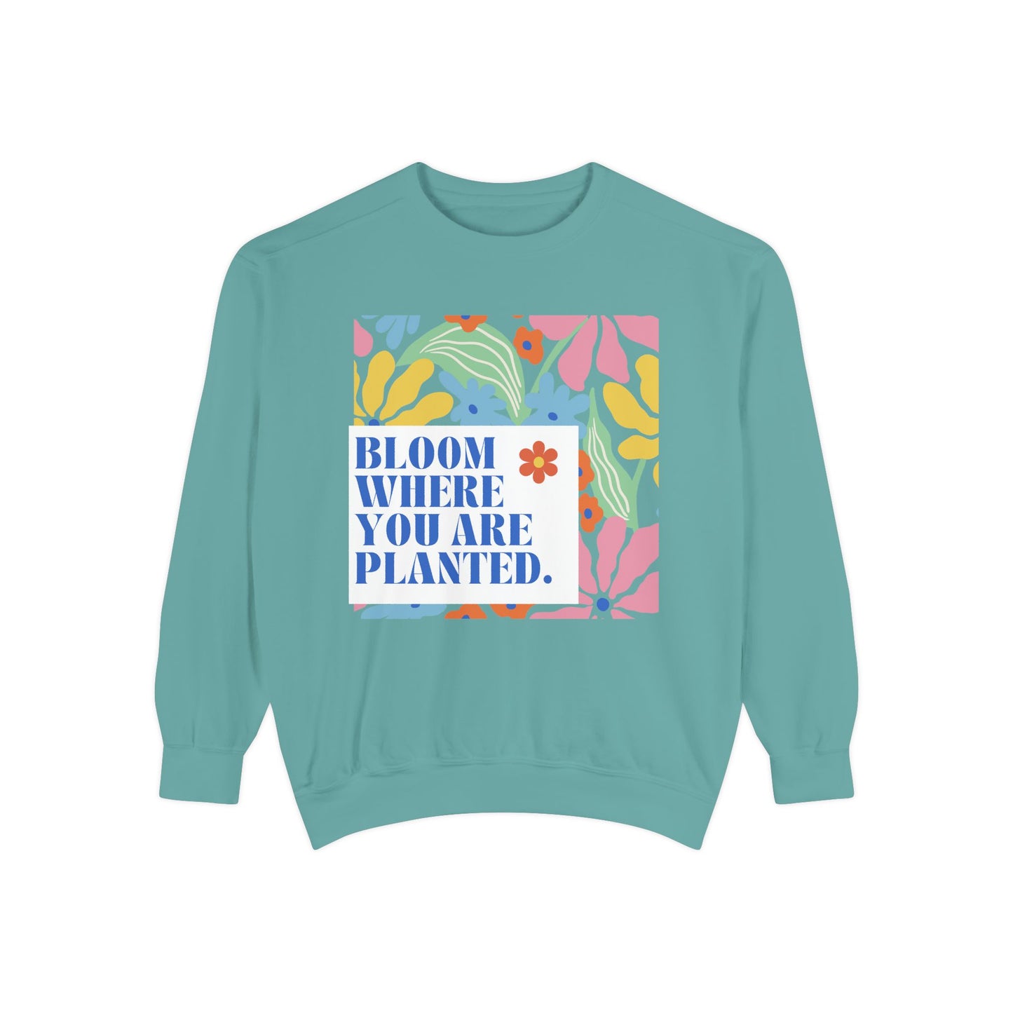Bloom Where You're Planted - Unisex Garment-Dyed Sweatshirt - 11686