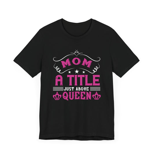 Mom, A Title Just Above Queen - Unisex Jersey Short Sleeve Tee - 11167