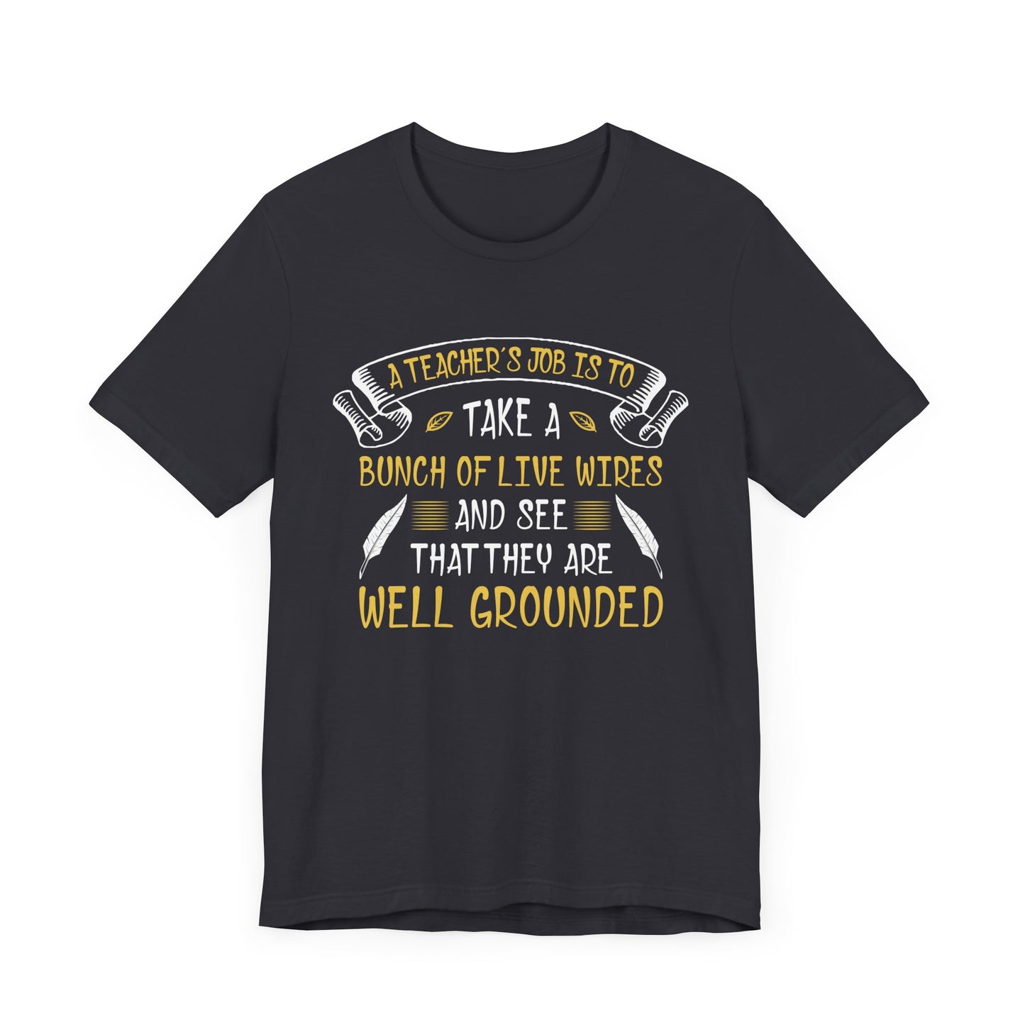 Teacher: Teacher's Job Is Take A Bunch Of Live Wires And See That They Are Well Grounded - Unisex Jersey Short Sleeve Tee