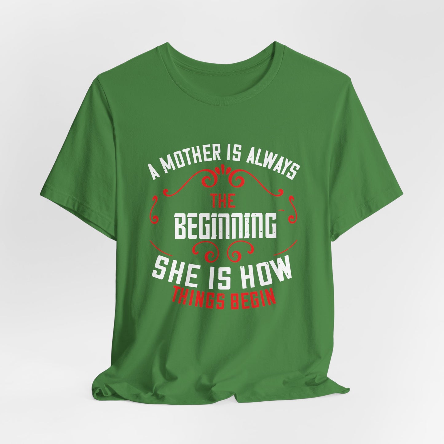A Mother Is Always The Beginning. She Is How Things Begin - Unisex Jersey Short Sleeve Tee - 11603