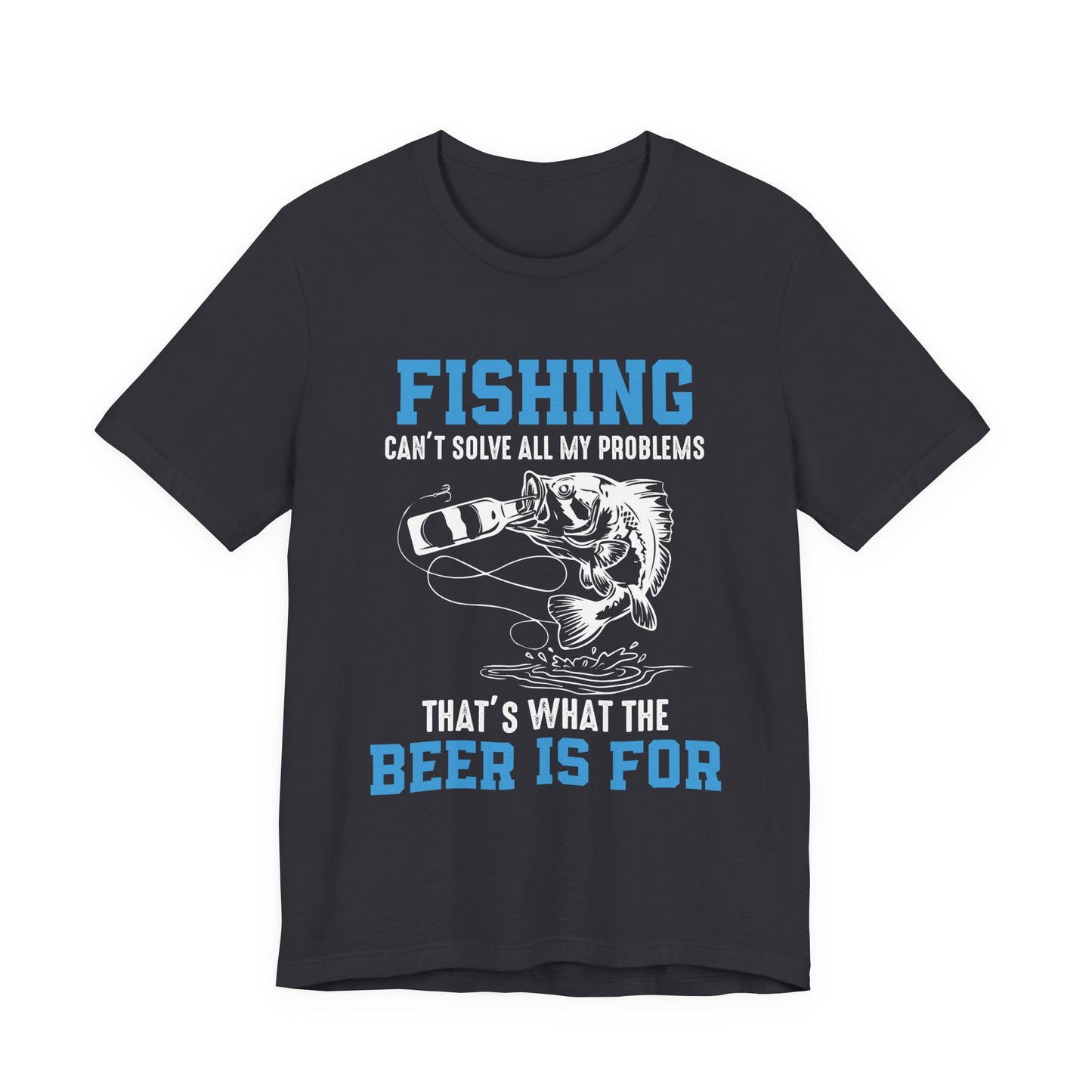Fishing Can't Solve  All My Problems, That's What The Beer Is For - Unisex Jersey Short Sleeve Tee - 14188