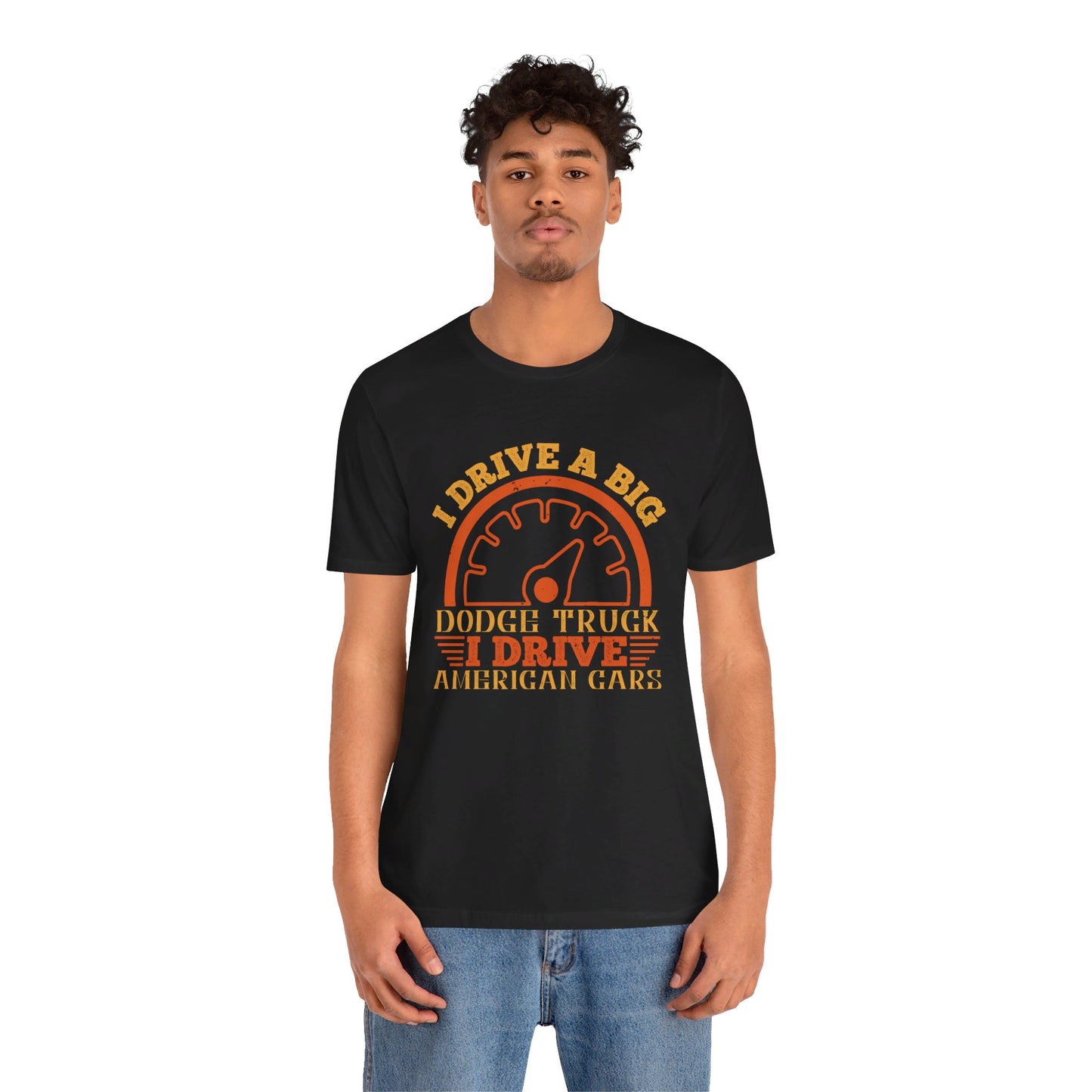 I Drive a Big Dodge Truck. I Drive American Cars - Unisex Jersey Short Sleeve Tee