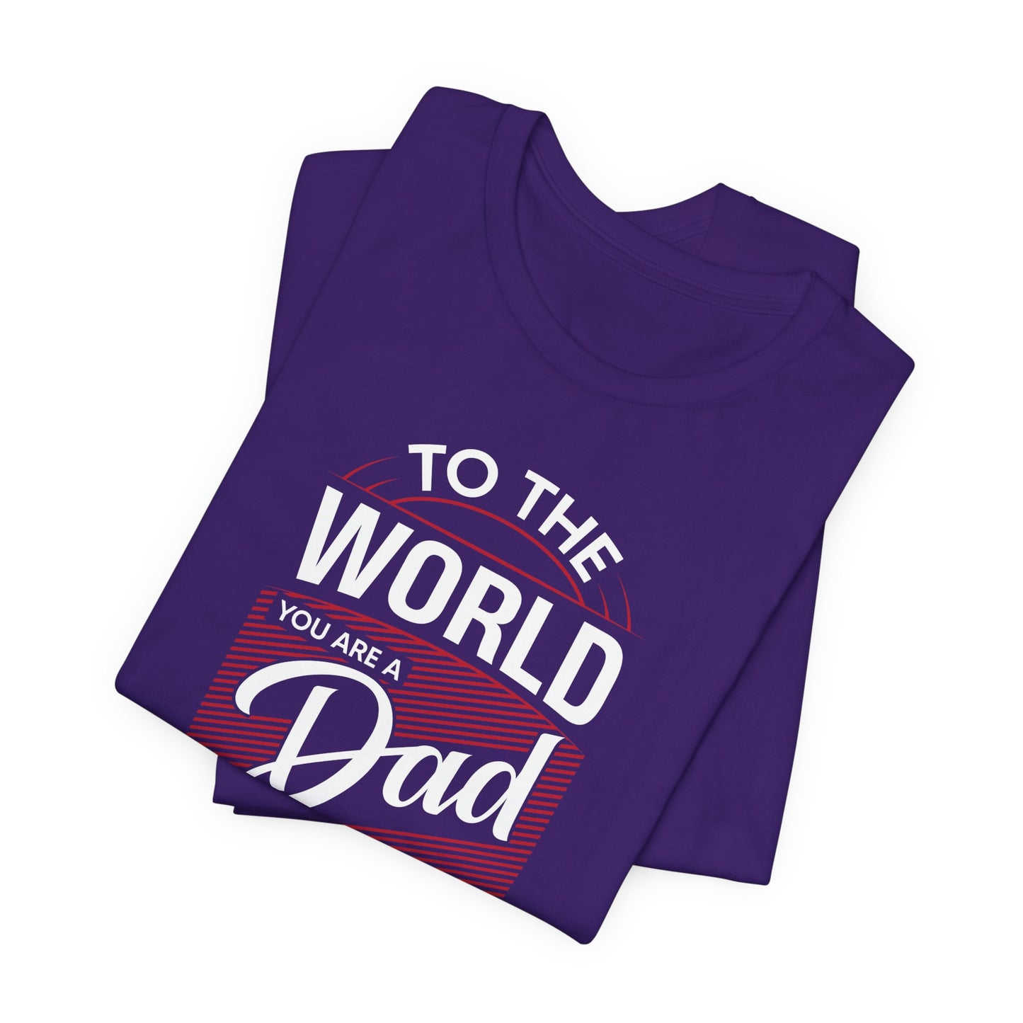 To The World You're A Dad, To The Family, You're The World - Unisex Jersey Short Sleeve Tee - 13685