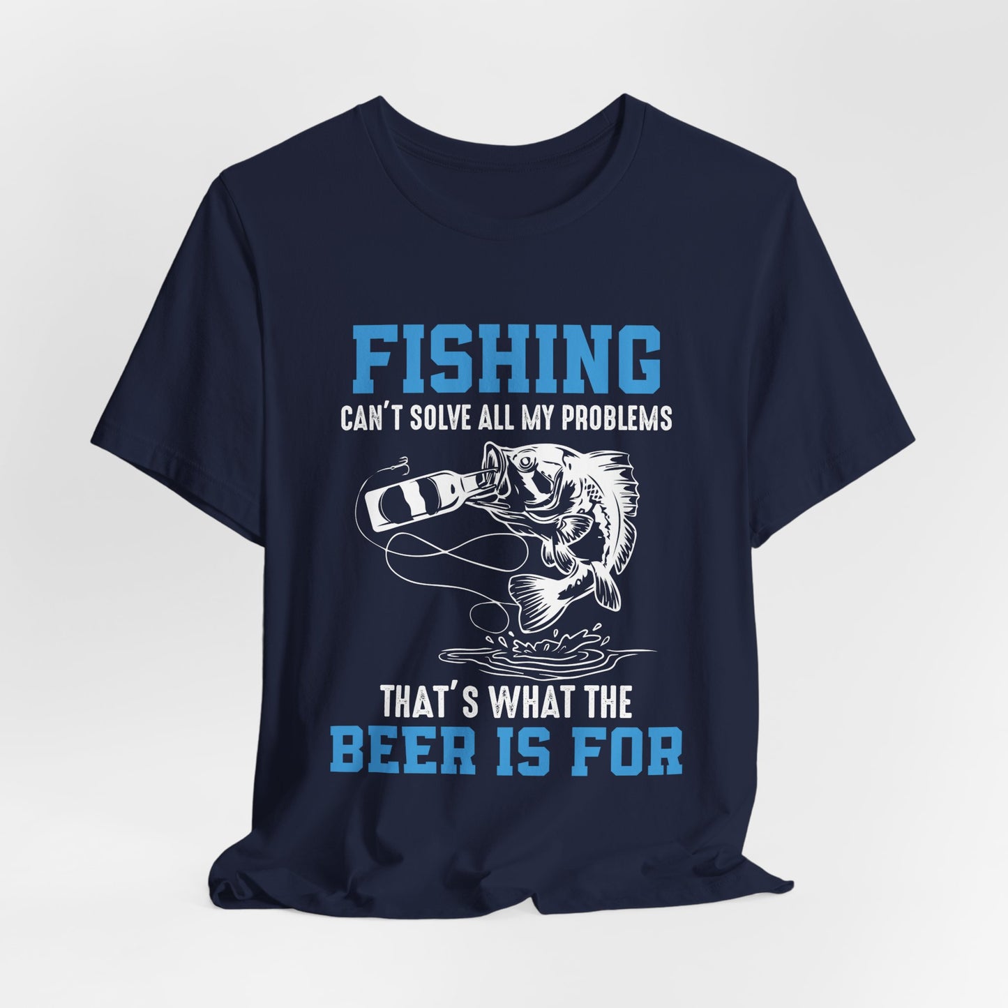 Fishing Can't Solve  All My Problems, That's What The Beer Is For - Unisex Jersey Short Sleeve Tee - 14188