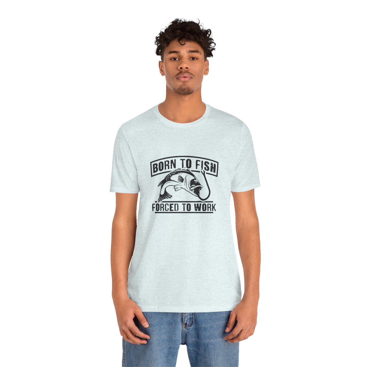 Fishing:  Born to Fish, Forced To Work- Unisex Jersey Short Sleeve Tee