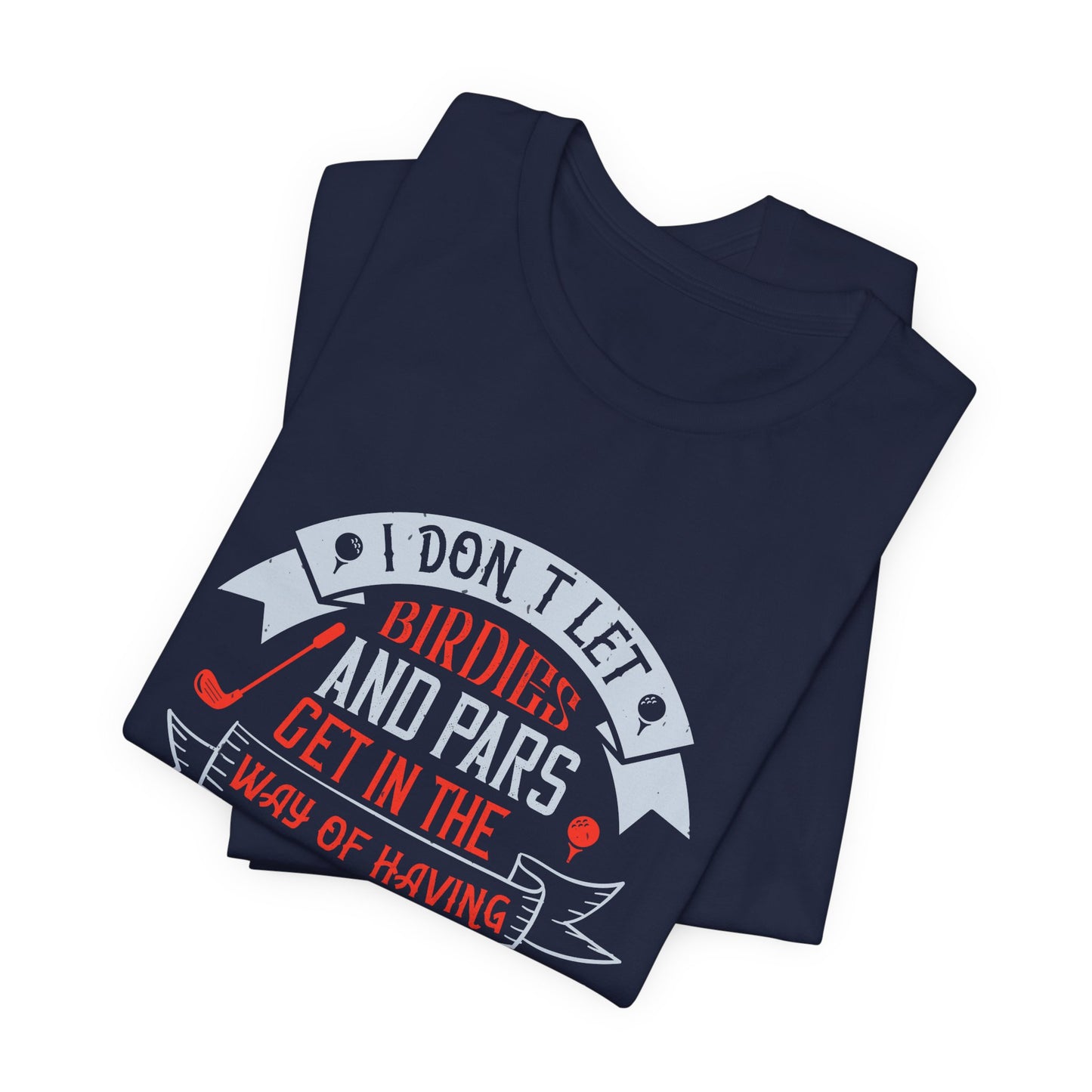 Golf: I Don’t Let Birdies and Pars Get in the Way of Having a Good Time - Unisex Jersey Short Sleeve Tee