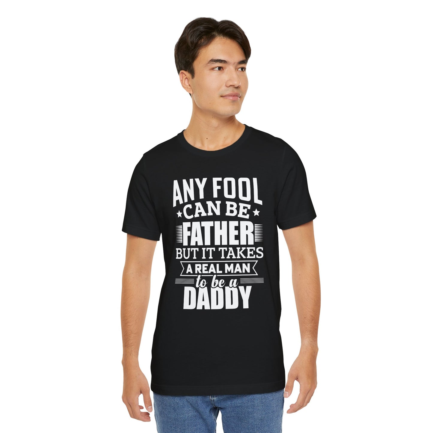 Dad:  Any Fool Can Be Father, But It Takes A Real Man To Be A Daddy - Unisex Jersey Short Sleeve Tee