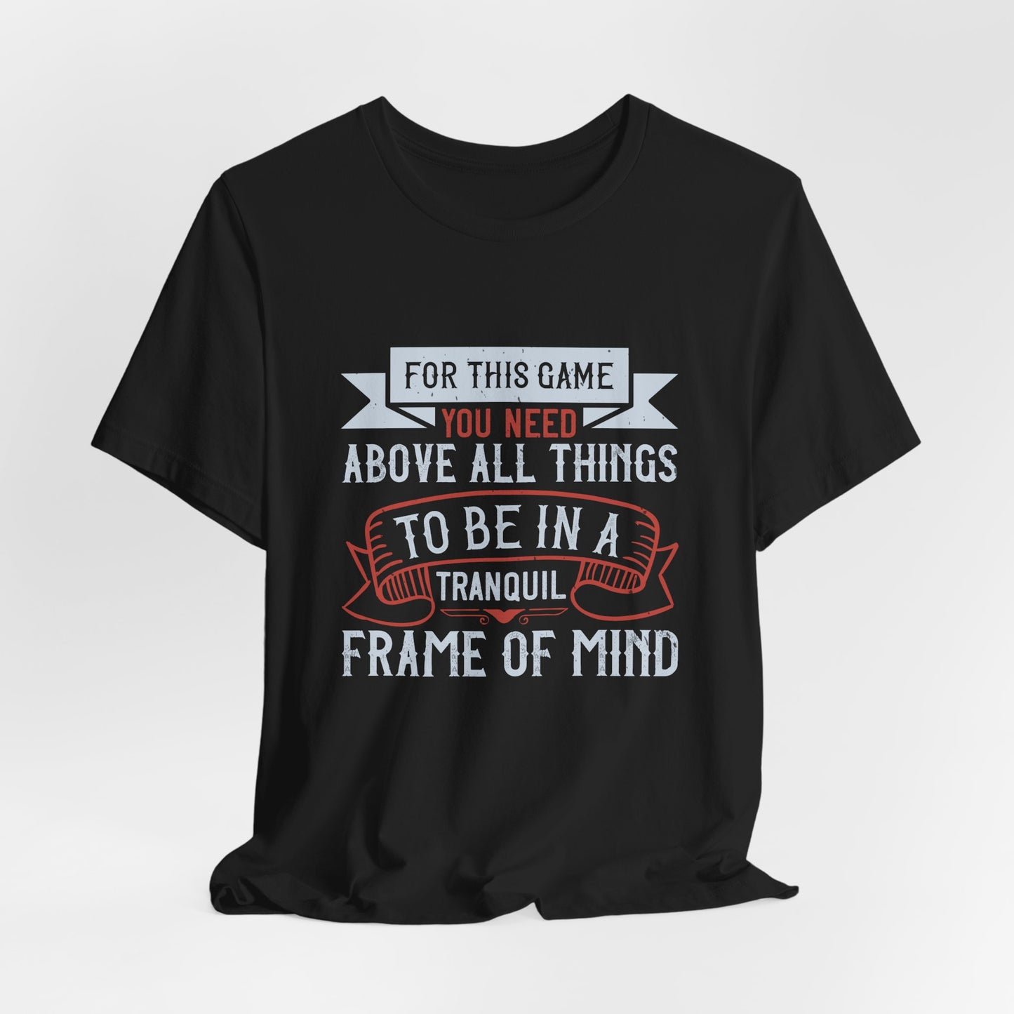 For This Game You Need, Above All Things, to Be in a Tranquil Frame of Mind - Unisex Jersey Short Sleeve Tee - 11909