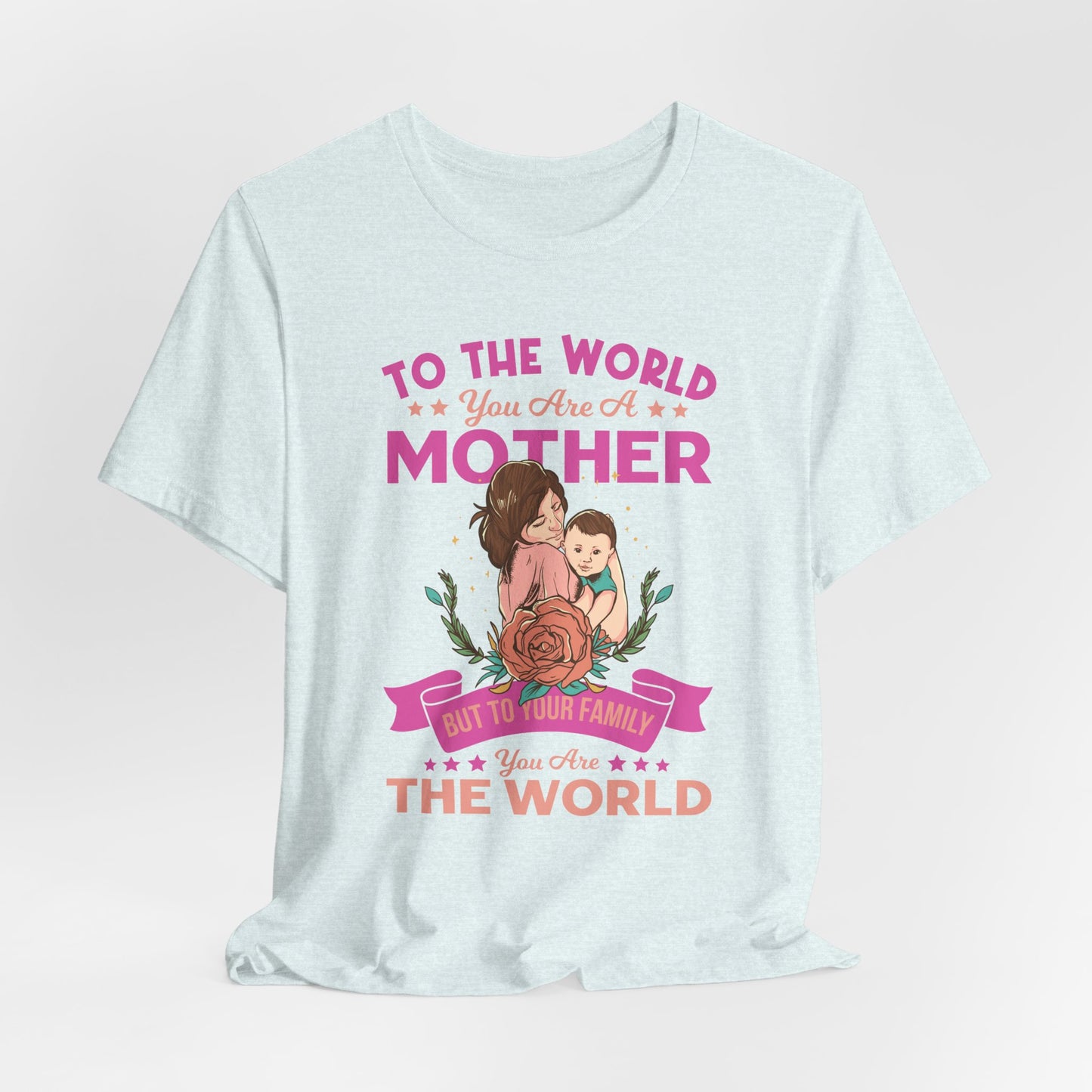 To The World You Are A Mother, But To Your Family, You Are The World - Unisex Jersey Short Sleeve Tee - 13066