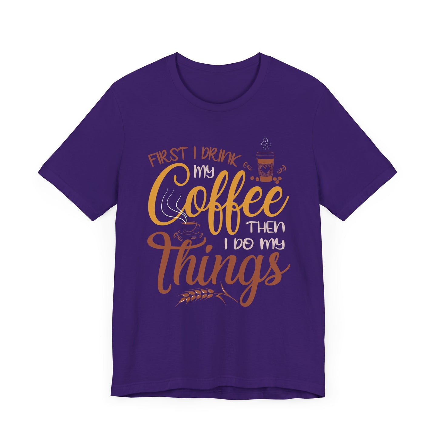 First I Drink My Coffee Then I Do My Things - Unisex Jersey Short Sleeve Tee