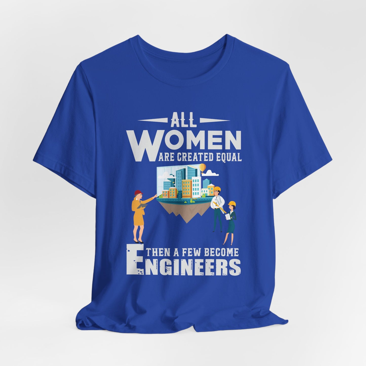 Engineer: All Women Are Created Equal, Then A Few Become Engineers - Unisex Jersey Short Sleeve Tee - 13618