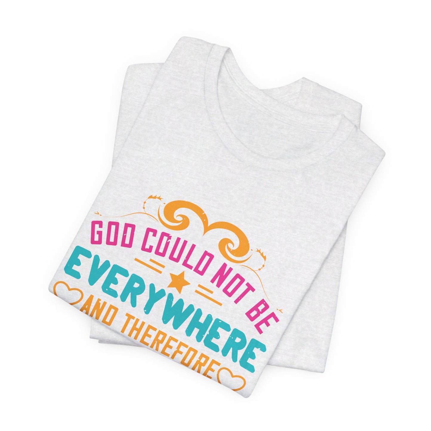 God Could Not Be Everywhere, And Therefore He Made Mothers - Unisex Jersey Short Sleeve Tee