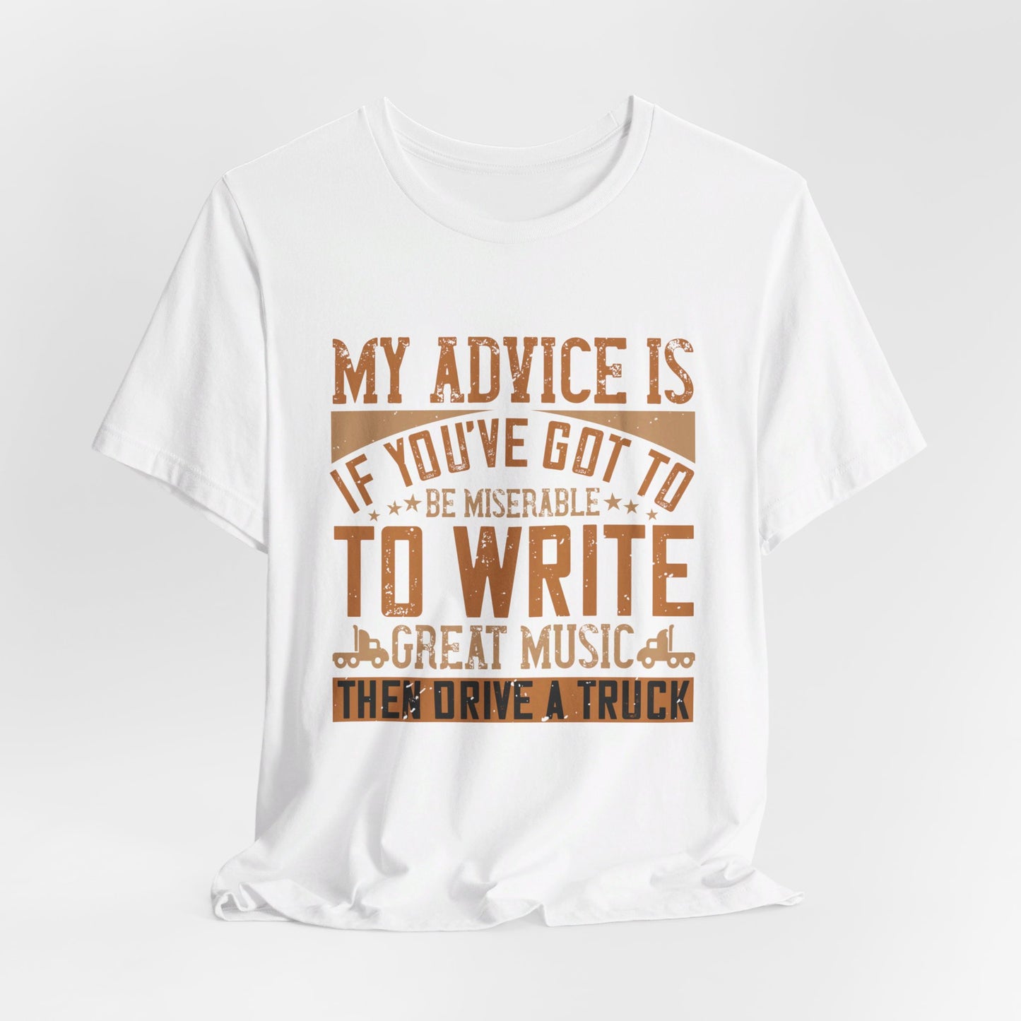 My Advice Is, If You’ve Got to Be Miserable to Write Great Music, Then Drive a Truck - Unisex Jersey Short Sleeve Tee