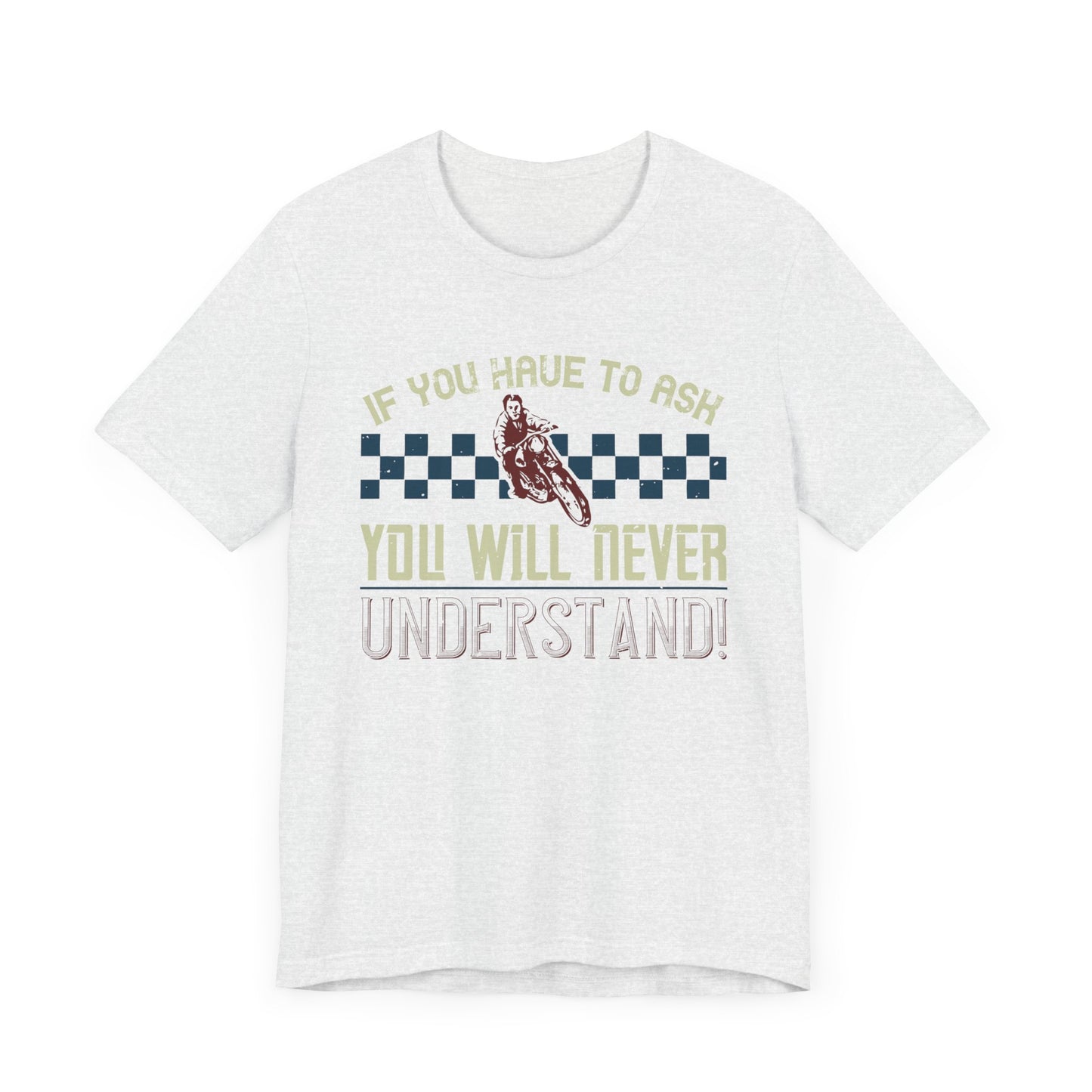 If You Have to Ask, You Will Never Understand! - Unisex Jersey Short Sleeve Tee