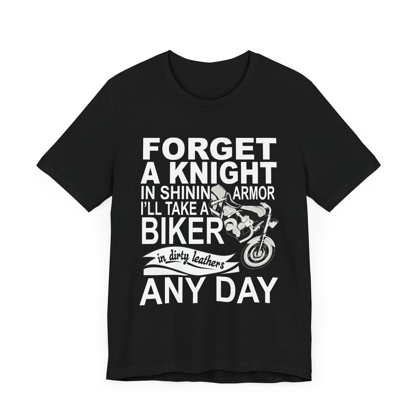 Forget A Knight In Shining armor, I'll Take A Biker In Dirty Leathers Any Day - Unisex Jersey Short Sleeve Tee - 13498