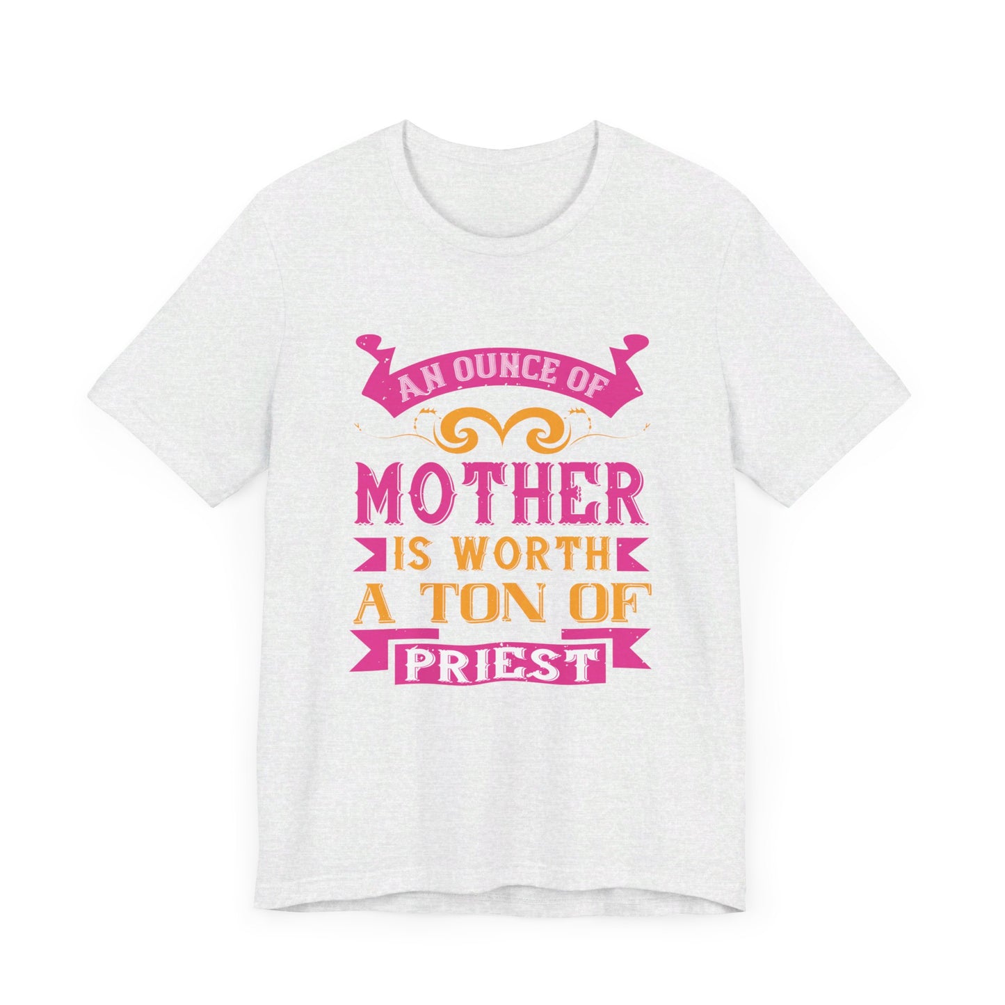 An Ounce Of Mother Is Worth A Ton Of Priest - Unisex Jersey Short Sleeve Tee