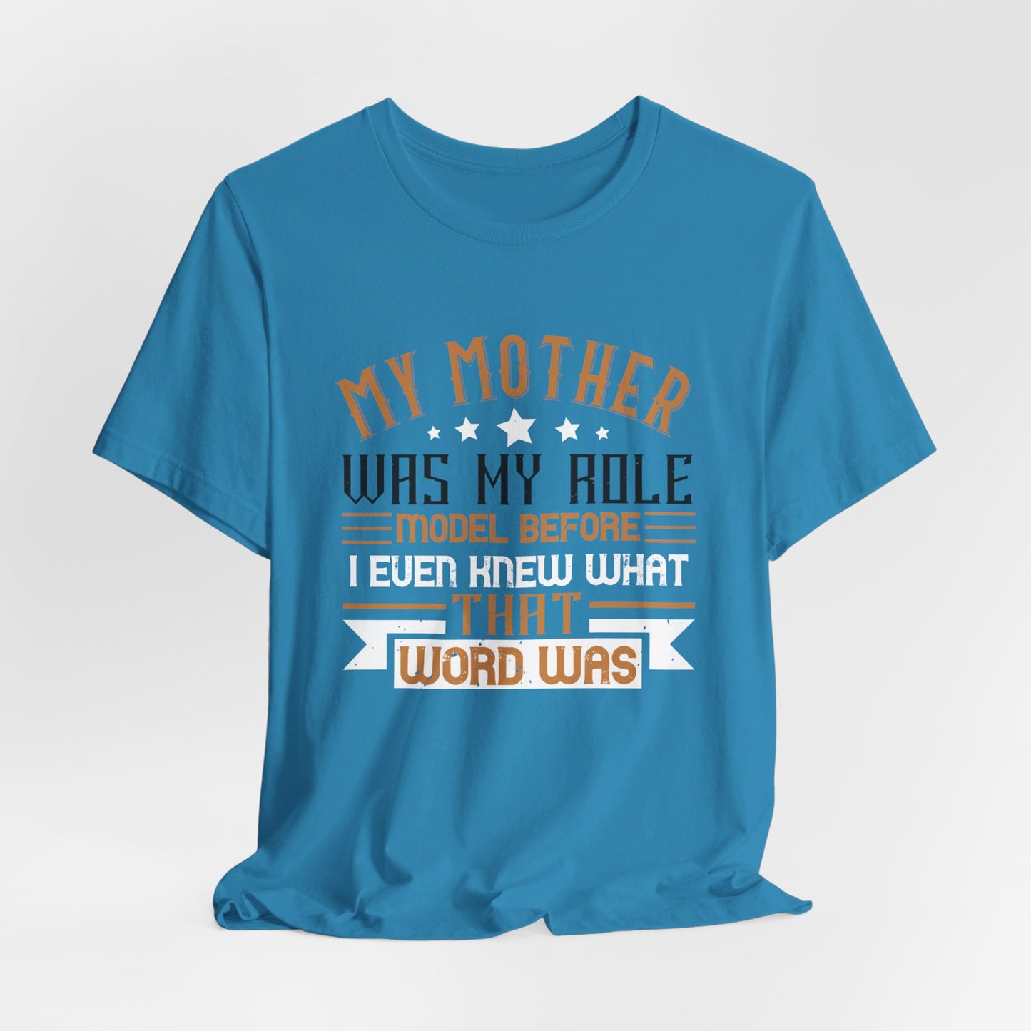 My Mother Was My Role Model Before I Even Knew What That Word Was - Unisex Jersey Short Sleeve Tee