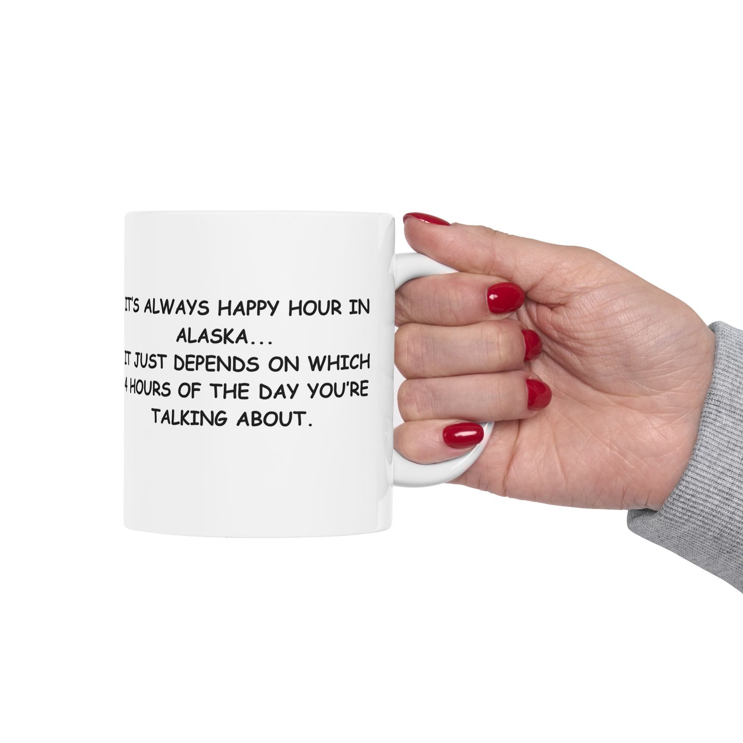 "It’s always happy hour in Alaska... it just depends on which 4 hours of the day you’re talking about." Ceramic Coffee Mug 11/15oz - 12976