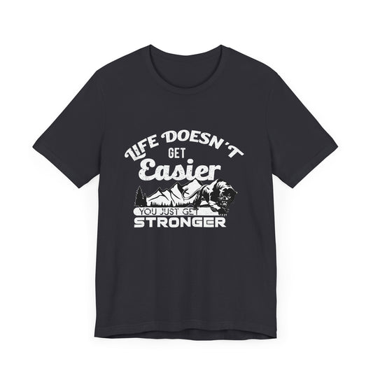 Motivational: Life Doesn't Get Easier, You Just Get Stronger - Unisex Jersey Short Sleeve Tee - 12476
