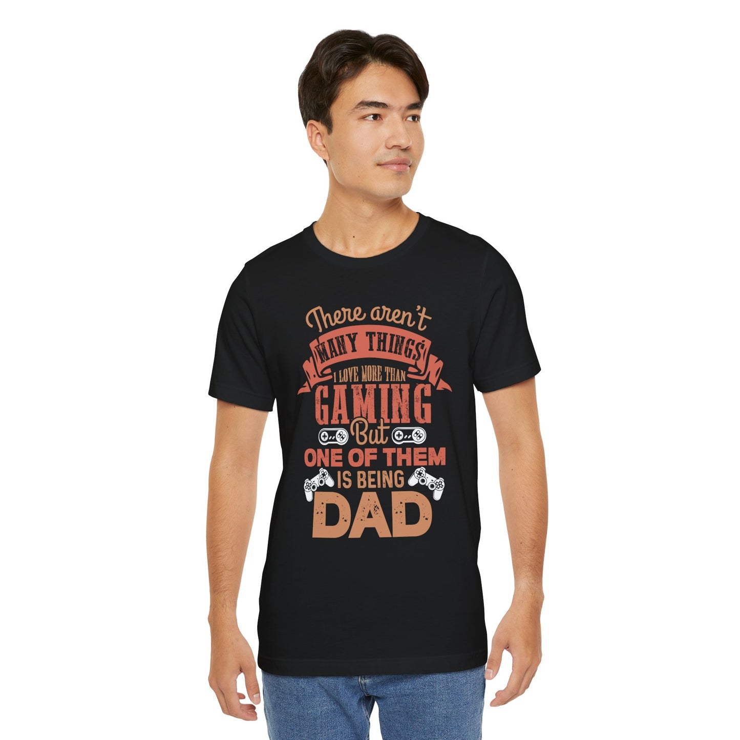 There Aren't Many Things I Love More Than Gaming, But One Of Them is Being Dad - Unisex Jersey Short Sleeve Tee