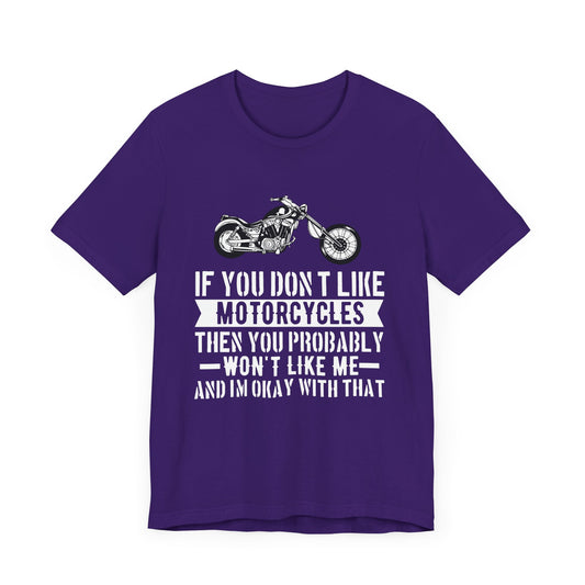 If You Don't Like Motorcycles, Then You Probably Won't Like Me and I'm Okay with That - Unisex Jersey Short Sleeve Tee