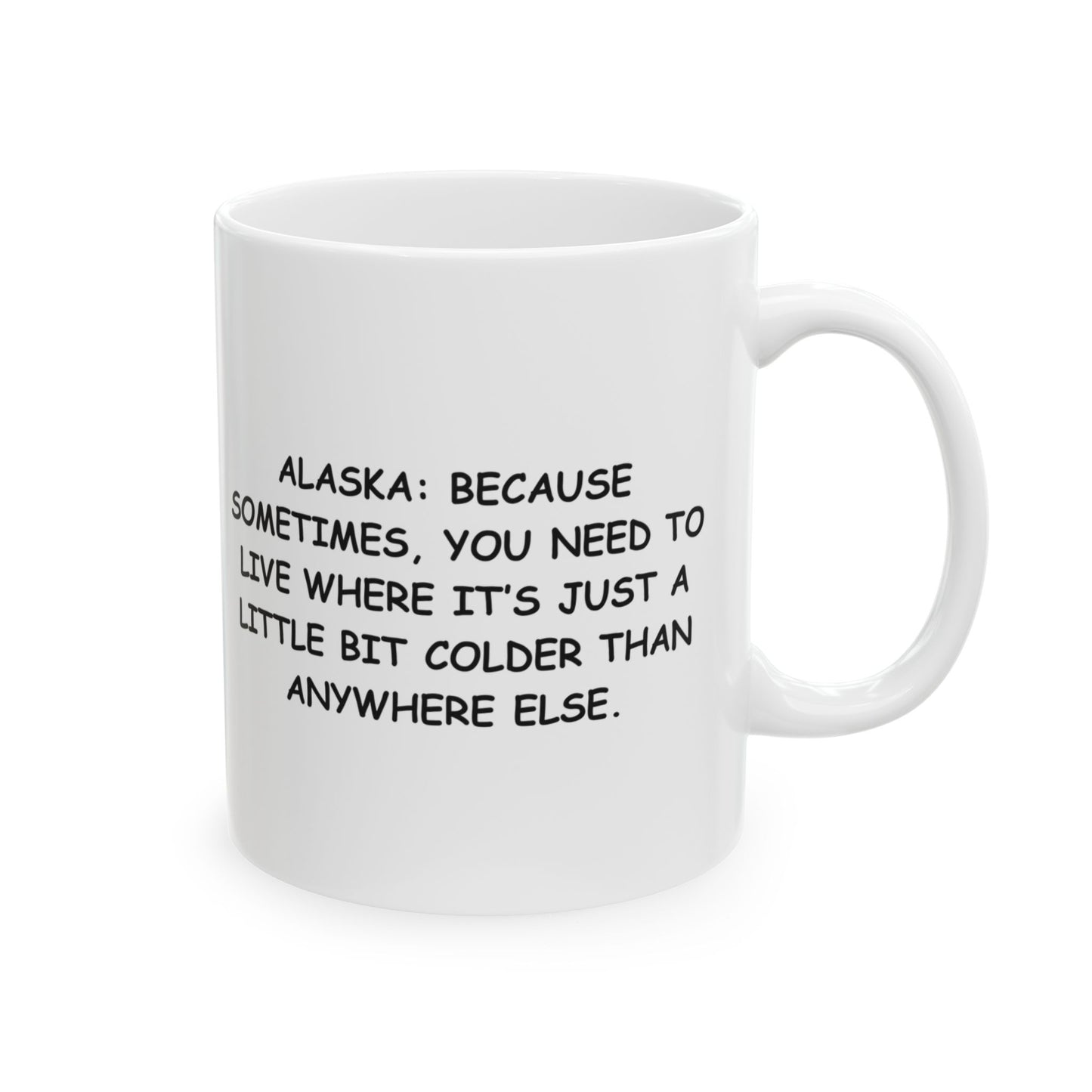 "Alaska: Because sometimes, you need to live where it’s just a little bit colder than anywhere else." Ceramic Mug - 13028