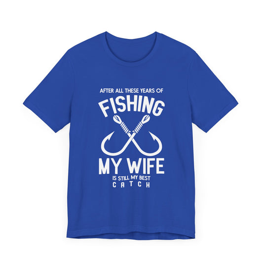 After All These Years Of Fishing, My Wife Is Still My Best Catch - Unisex Jersey Short Sleeve Tee